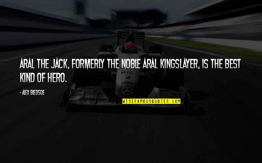 Aral's Quotes By Alex Bledsoe: Aral the Jack, formerly the noble Aral Kingslayer,