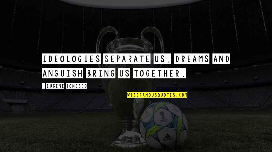 Araluen Pronunciation Quotes By Eugene Ionesco: Ideologies separate us. Dreams and anguish bring us Araluen Pronunciation Quotes By Eugene Ionesco: Ideologies separate us. Dreams and anguish bring us