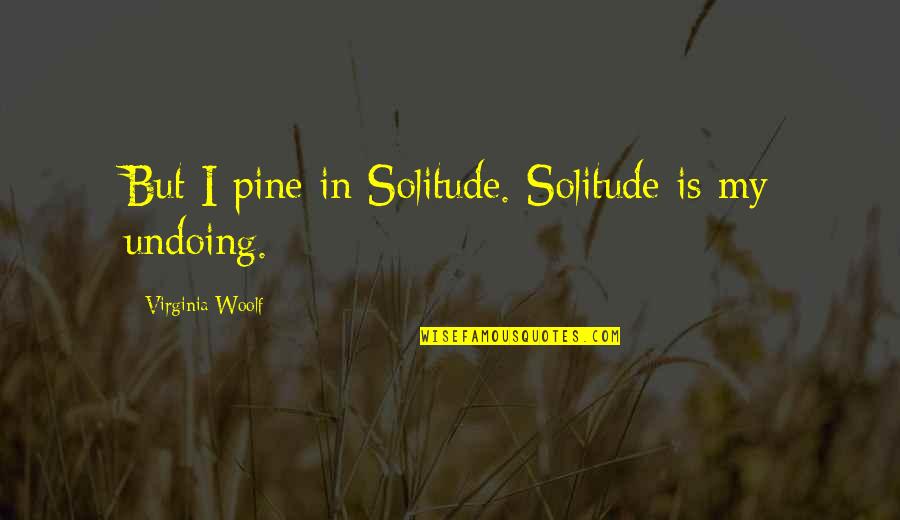Araluen Pronunciation Quotes By Virginia Woolf: But I pine in Solitude. Solitude is my Araluen Pronunciation Quotes By Virginia Woolf: But I pine in Solitude. Solitude is my