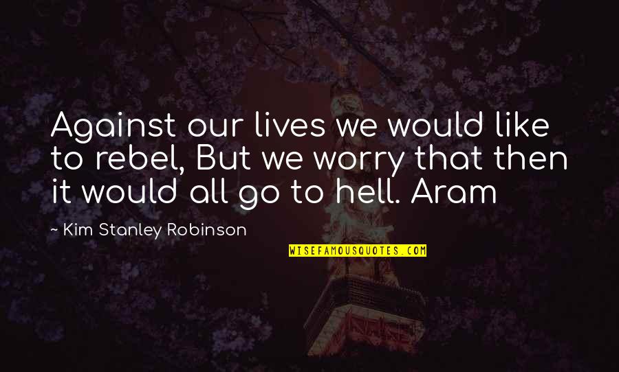 Aram Quotes By Kim Stanley Robinson: Against our lives we would like to rebel,