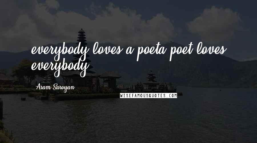 Aram Saroyan quotes: everybody loves a poeta poet loves everybody