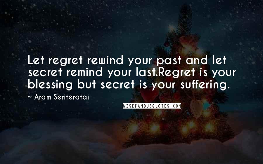 Aram Seriteratai quotes: Let regret rewind your past and let secret remind your last.Regret is your blessing but secret is your suffering.