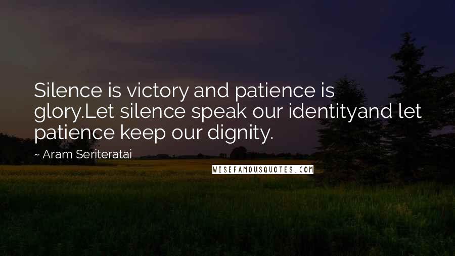 Aram Seriteratai quotes: Silence is victory and patience is glory.Let silence speak our identityand let patience keep our dignity.