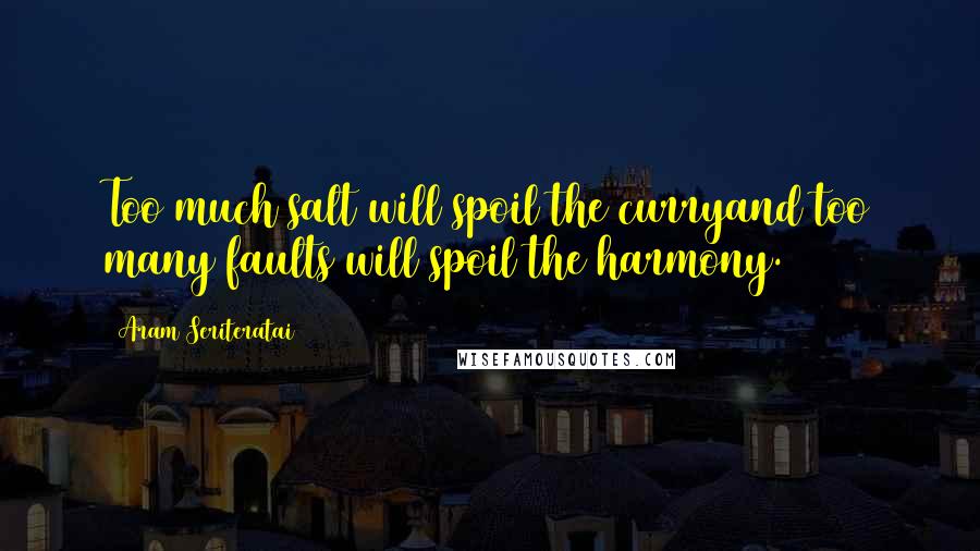 Aram Seriteratai quotes: Too much salt will spoil the curryand too many faults will spoil the harmony.