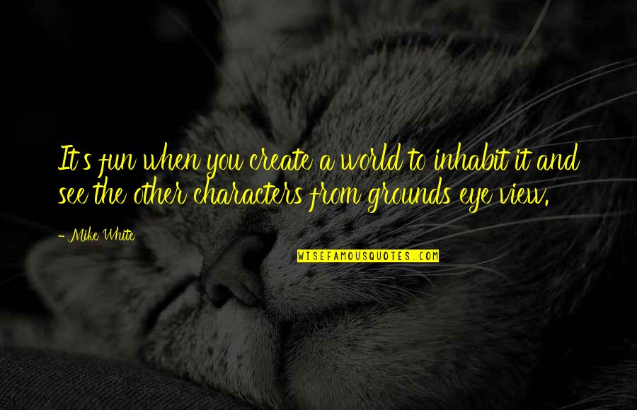 Aramam Tekst Quotes By Mike White: It's fun when you create a world to Aramam Tekst Quotes By Mike White: It's fun when you create a world to