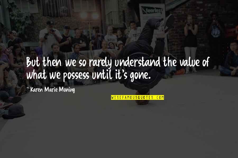 Aramaster Quotes By Karen Marie Moning: But then we so rarely understand the value Aramaster Quotes By Karen Marie Moning: But then we so rarely understand the value