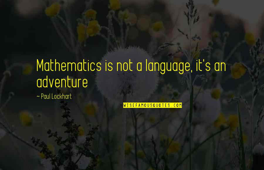 Aramazd Andriessen Quotes By Paul Lockhart: Mathematics is not a language, it's an adventure