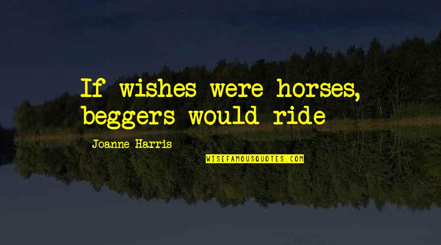 Arambula Construction Quotes By Joanne Harris: If wishes were horses, beggers would ride
