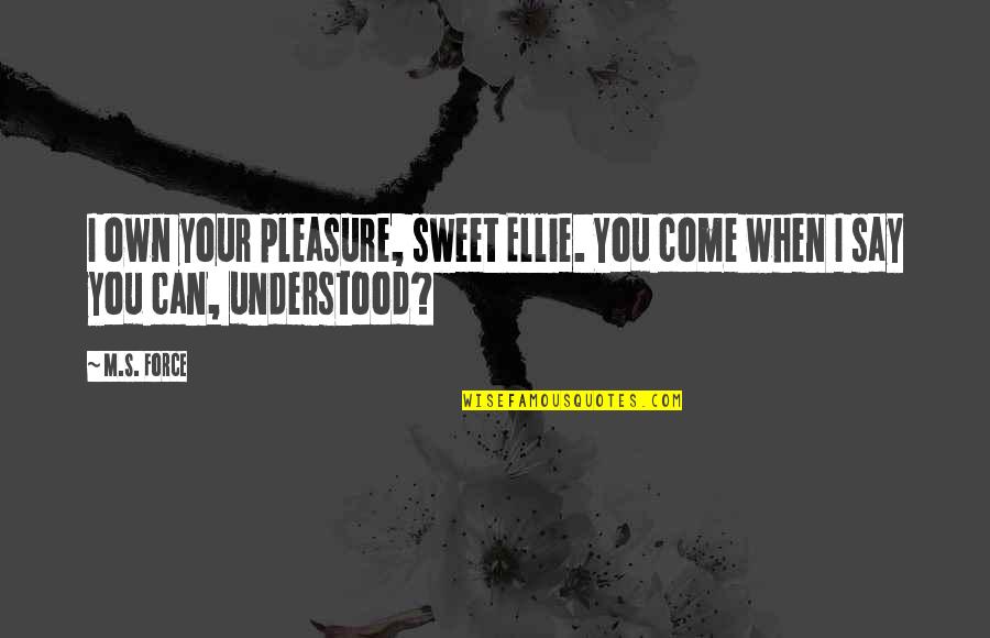 Arames L Quotes By M.S. Force: I own your pleasure, sweet Ellie. You come