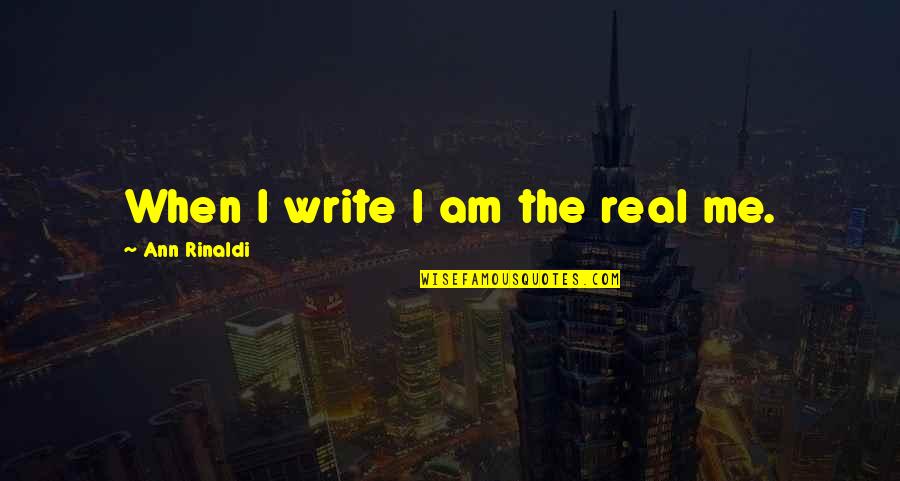 Aramini Management Quotes By Ann Rinaldi: When I write I am the real me. Aramini Management Quotes By Ann Rinaldi: When I write I am the real me.