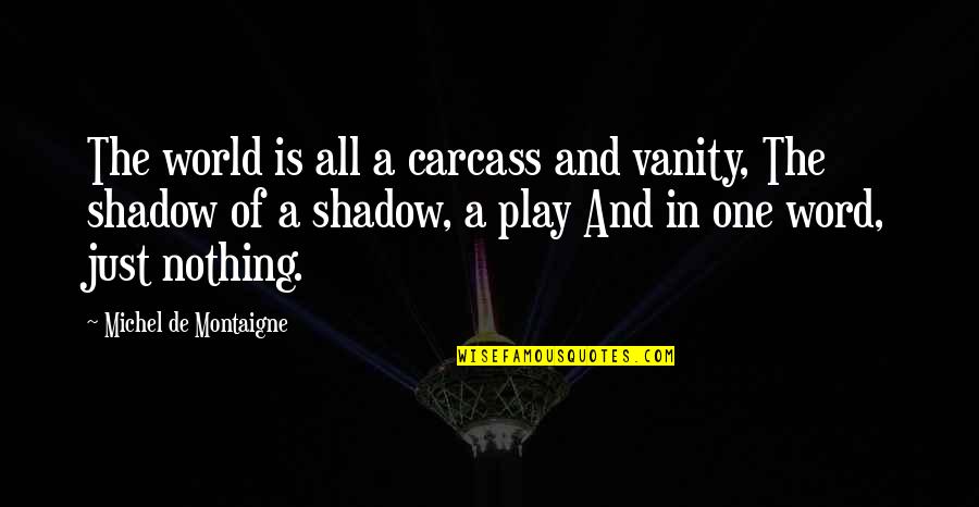 Araminta James Quotes By Michel De Montaigne: The world is all a carcass and vanity, Araminta James Quotes By Michel De Montaigne: The world is all a carcass and vanity,