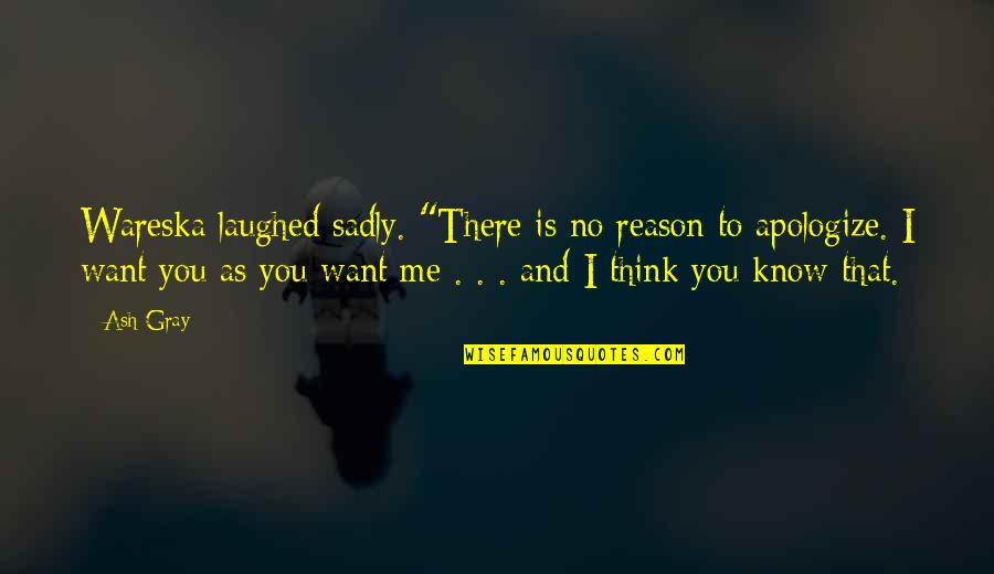Arananda Quotes By Ash Gray: Wareska laughed sadly. "There is no reason to Arananda Quotes By Ash Gray: Wareska laughed sadly. "There is no reason to