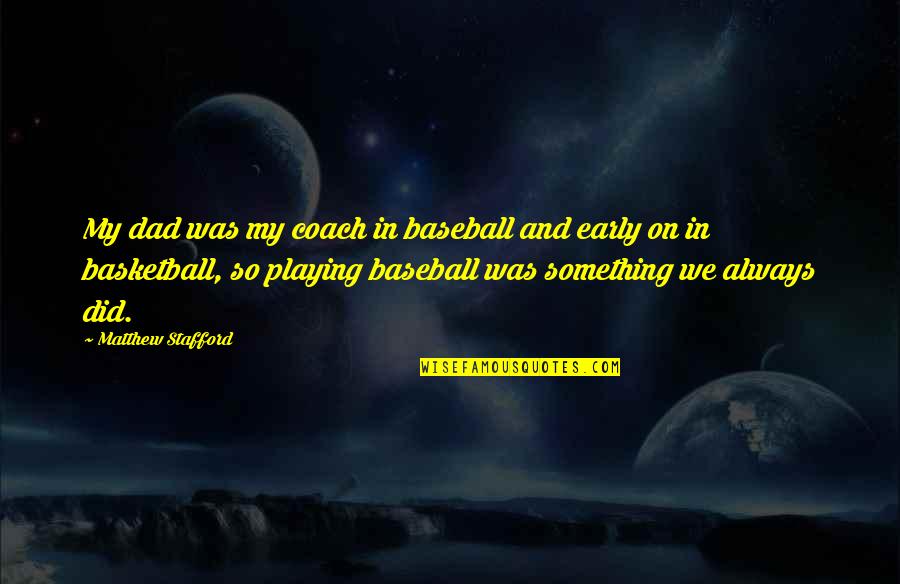 Arananda Quotes By Matthew Stafford: My dad was my coach in baseball and Arananda Quotes By Matthew Stafford: My dad was my coach in baseball and
