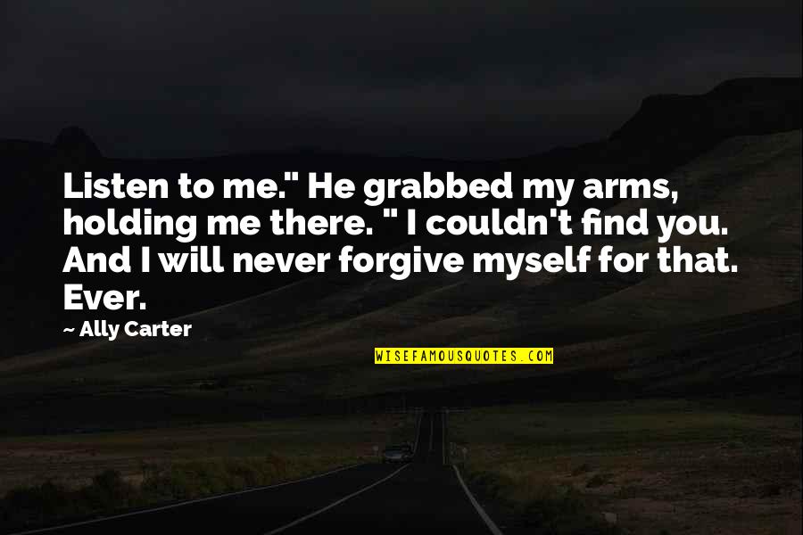 Arancha Zur Quotes By Ally Carter: Listen to me." He grabbed my arms, holding Arancha Zur Quotes By Ally Carter: Listen to me." He grabbed my arms, holding