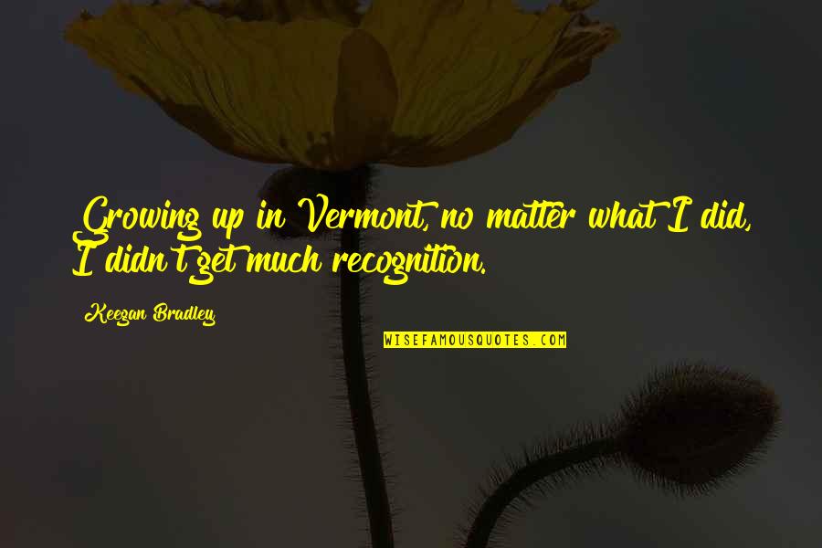 Arancha Zur Quotes By Keegan Bradley: Growing up in Vermont, no matter what I