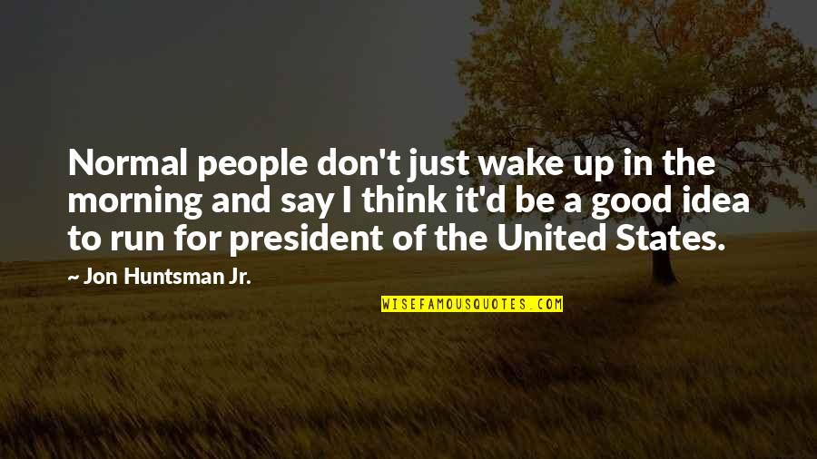 Aranea Ienith Quotes By Jon Huntsman Jr.: Normal people don't just wake up in the Aranea Ienith Quotes By Jon Huntsman Jr.: Normal people don't just wake up in the
