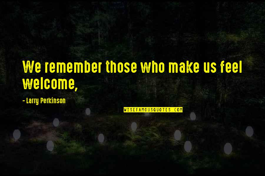 Araneo Ark Quotes By Larry Perkinson: We remember those who make us feel welcome,