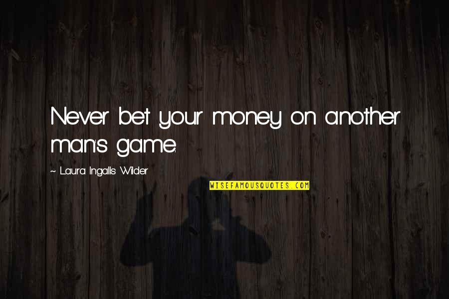 Araneo Ark Quotes By Laura Ingalls Wilder: Never bet your money on another man's game.