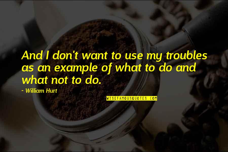 Araneta City Quotes By William Hurt: And I don't want to use my troubles