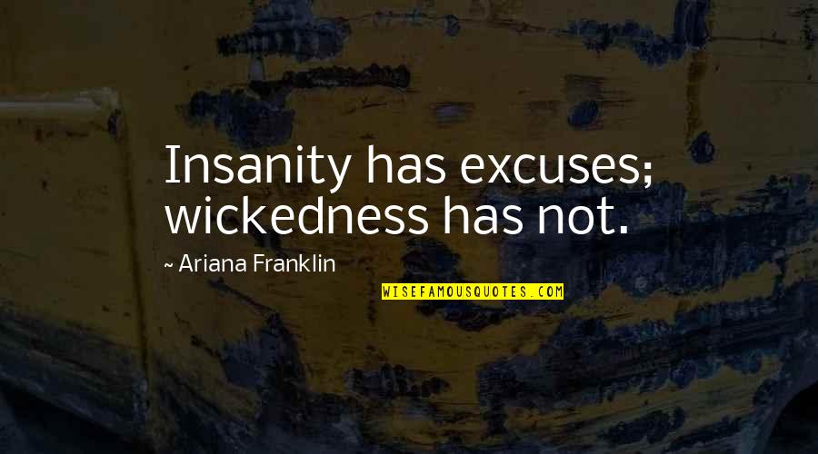 Araneus Bicentenarius Quotes By Ariana Franklin: Insanity has excuses; wickedness has not. Araneus Bicentenarius Quotes By Ariana Franklin: Insanity has excuses; wickedness has not.
