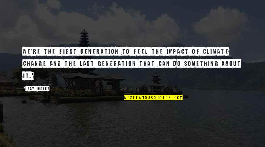 Aranhas Venenosas Quotes By Jay Inslee: We're the first generation to feel the impact Aranhas Venenosas Quotes By Jay Inslee: We're the first generation to feel the impact