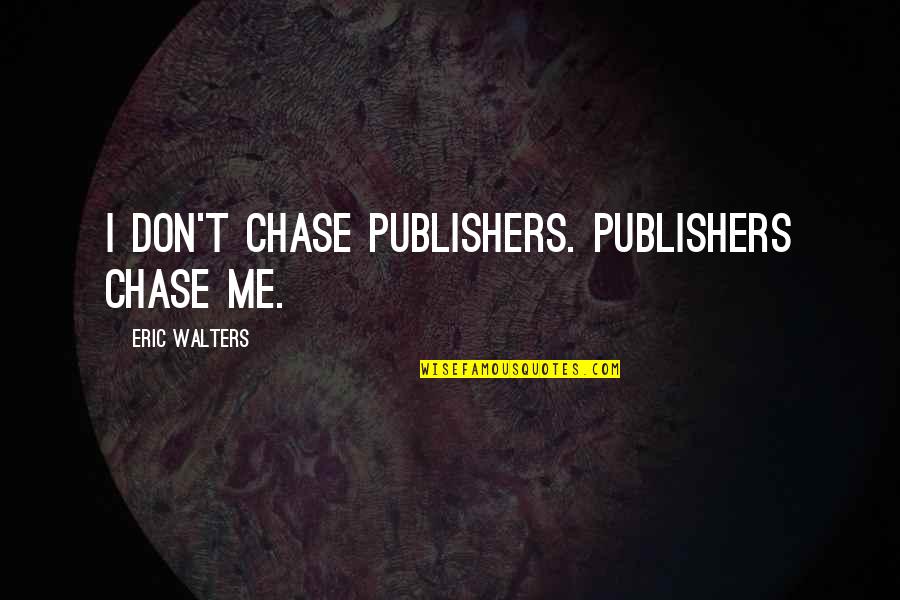 Aranicki Stara Quotes By Eric Walters: I don't chase publishers. Publishers chase me. Aranicki Stara Quotes By Eric Walters: I don't chase publishers. Publishers chase me.