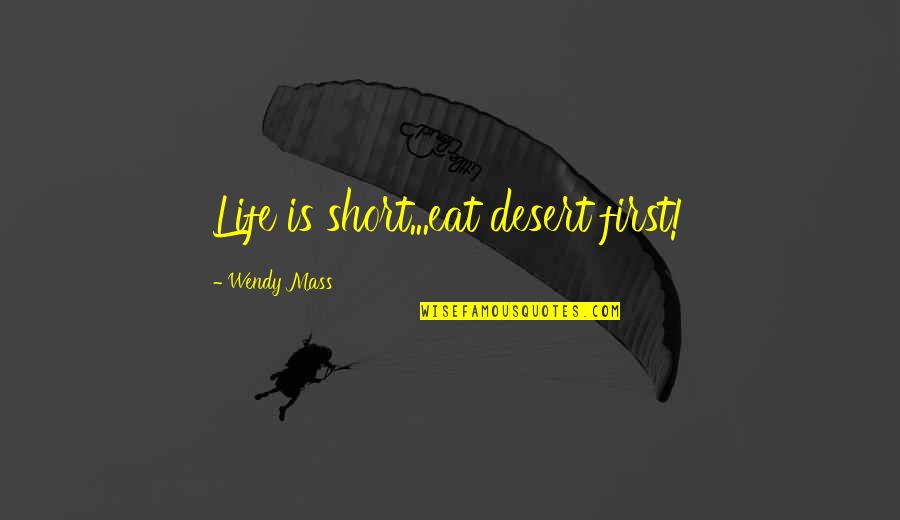 Aranjuez Quotes By Wendy Mass: Life is short...eat desert first! Aranjuez Quotes By Wendy Mass: Life is short...eat desert first!