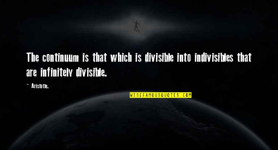 Aranka Konecn Quotes By Aristotle.: The continuum is that which is divisible into Aranka Konecn Quotes By Aristotle.: The continuum is that which is divisible into