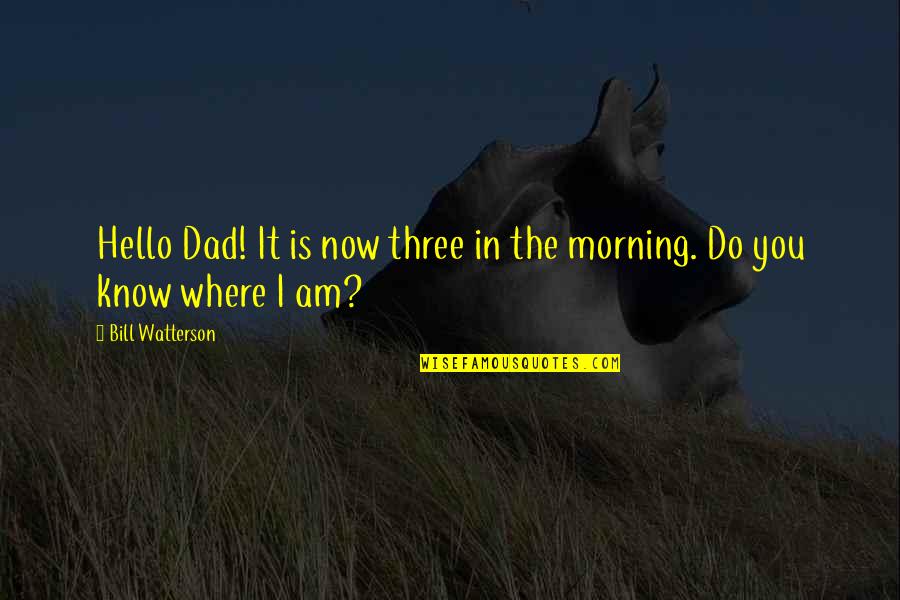 Aranmula Ponnamma Quotes By Bill Watterson: Hello Dad! It is now three in the Aranmula Ponnamma Quotes By Bill Watterson: Hello Dad! It is now three in the