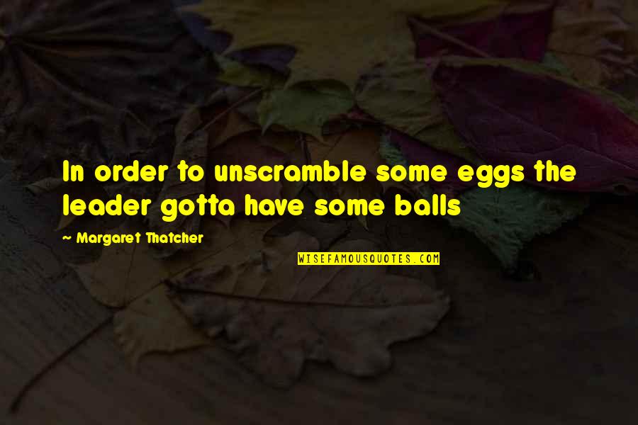 Aranol Quotes By Margaret Thatcher: In order to unscramble some eggs the leader