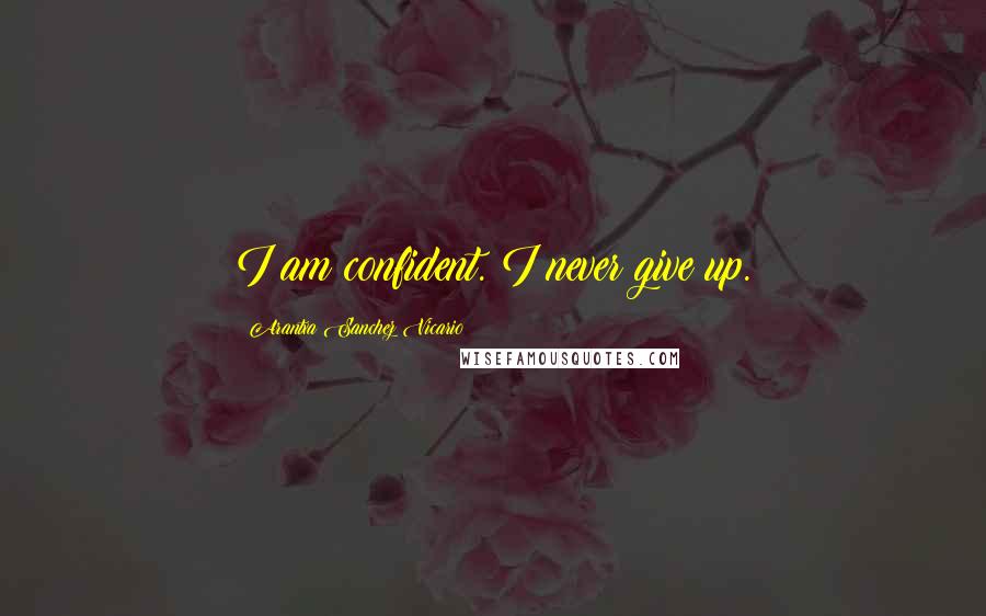 Arantxa Sanchez Vicario quotes: I am confident. I never give up.