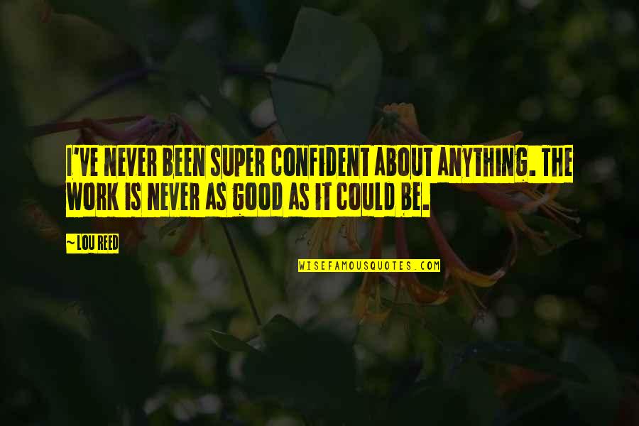 Arantxa Santacana Quotes By Lou Reed: I've never been super confident about anything. The Arantxa Santacana Quotes By Lou Reed: I've never been super confident about anything. The