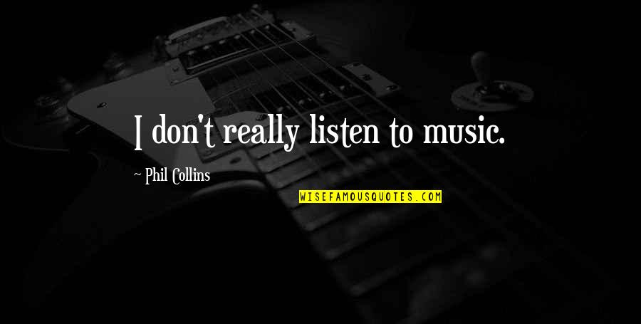 Aranyaka Upanishad Quotes By Phil Collins: I don't really listen to music. Aranyaka Upanishad Quotes By Phil Collins: I don't really listen to music.