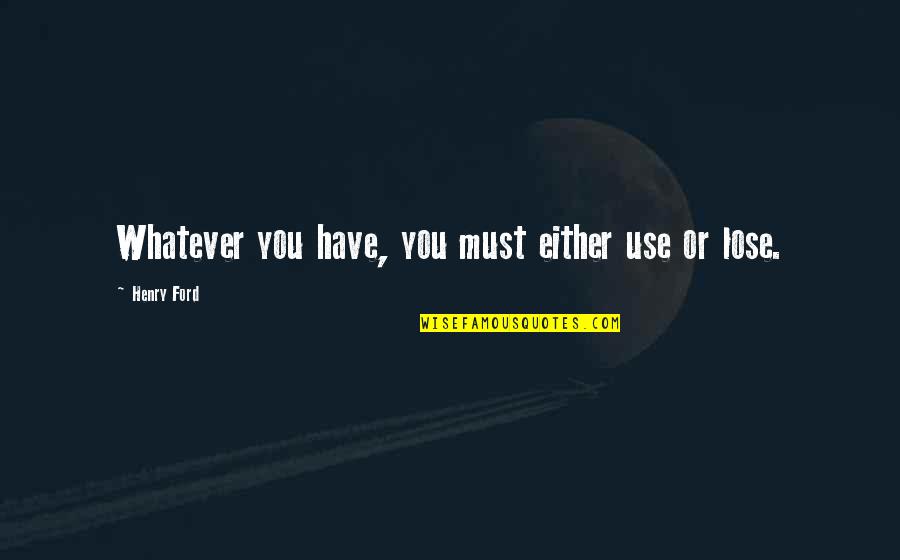 Aranybulla Quotes By Henry Ford: Whatever you have, you must either use or