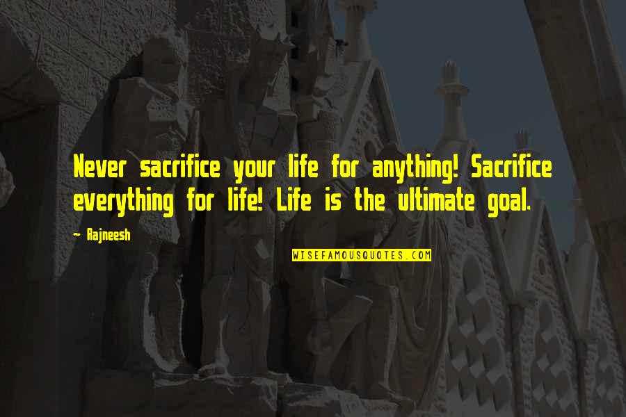 Aranybulla Quotes By Rajneesh: Never sacrifice your life for anything! Sacrifice everything