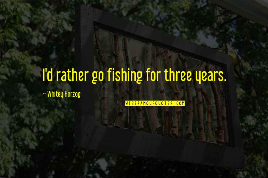Arapaho Indian Quotes By Whitey Herzog: I'd rather go fishing for three years.