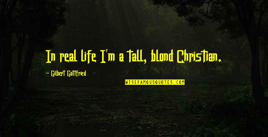 Arapesh And Mundugumor Quotes By Gilbert Gottfried: In real life I'm a tall, blond Christian. Arapesh And Mundugumor Quotes By Gilbert Gottfried: In real life I'm a tall, blond Christian.