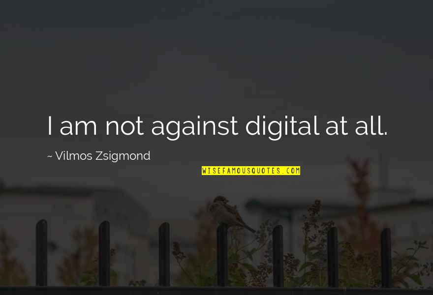 Arapesh And Mundugumor Quotes By Vilmos Zsigmond: I am not against digital at all. Arapesh And Mundugumor Quotes By Vilmos Zsigmond: I am not against digital at all.