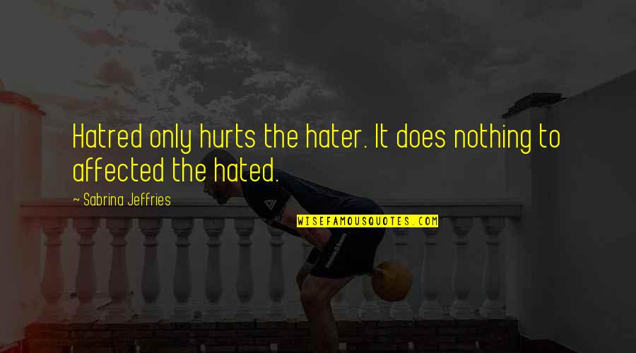 Arapesh Quotes By Sabrina Jeffries: Hatred only hurts the hater. It does nothing Arapesh Quotes By Sabrina Jeffries: Hatred only hurts the hater. It does nothing