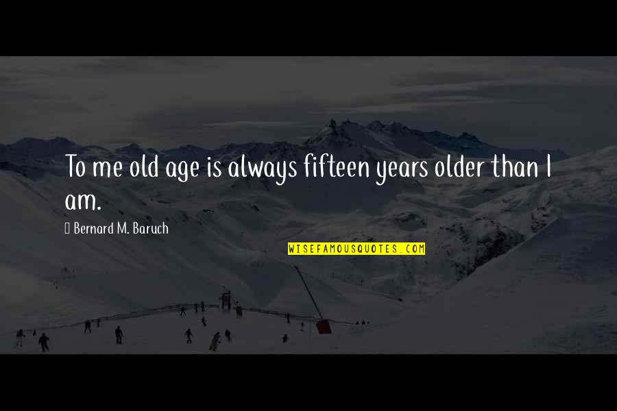 Arare Crackers Quotes By Bernard M. Baruch: To me old age is always fifteen years