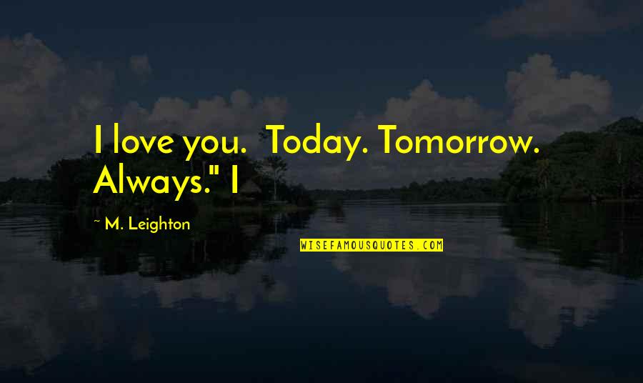 Arare Crackers Quotes By M. Leighton: I love you. Today. Tomorrow. Always." I