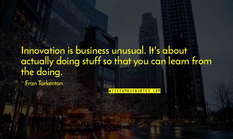 Arare Quotes By Fran Tarkenton: Innovation is business unusual. It's about actually doing