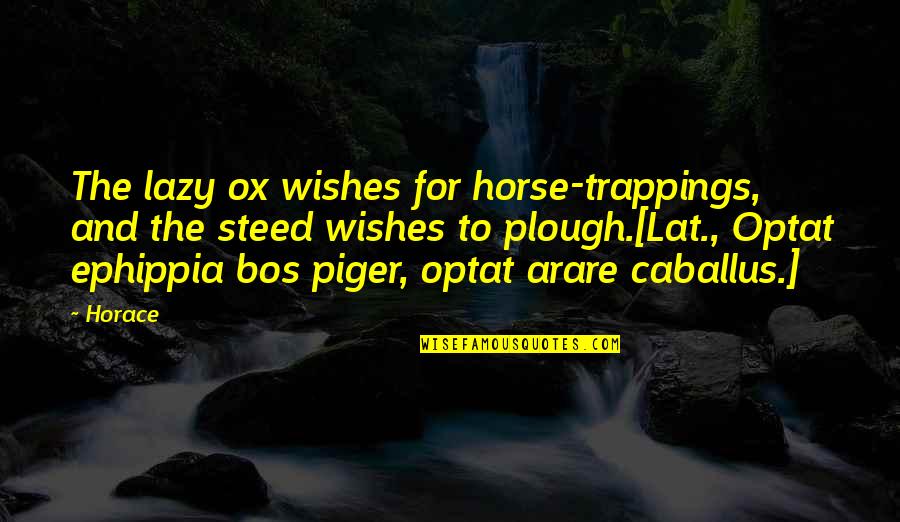 Arare Quotes By Horace: The lazy ox wishes for horse-trappings, and the