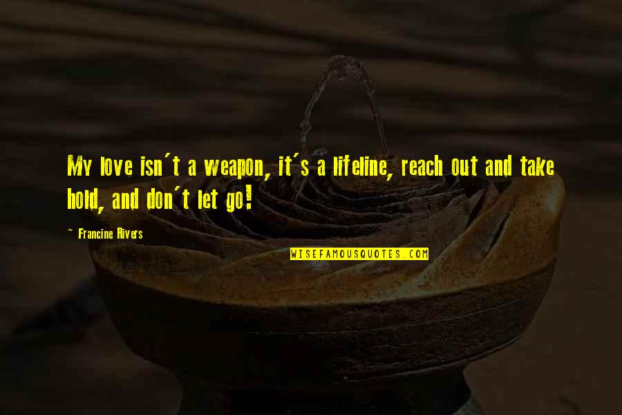 Araschina Quotes By Francine Rivers: My love isn't a weapon, it's a lifeline,