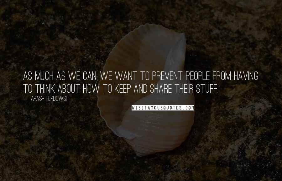 Arash Ferdowsi quotes: As much as we can, we want to prevent people from having to think about how to keep and share their stuff.