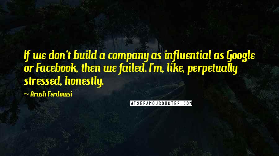 Arash Ferdowsi quotes: If we don't build a company as influential as Google or Facebook, then we failed. I'm, like, perpetually stressed, honestly. Arash Ferdowsi quotes: If we don't build a company as influential as Google or Facebook, then we failed. I'm, like, perpetually stressed, honestly.