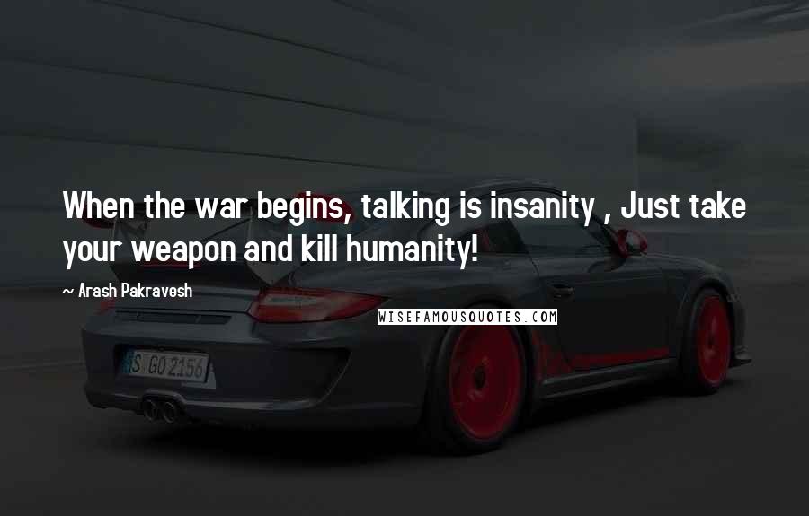 Arash Pakravesh quotes: When the war begins, talking is insanity , Just take your weapon and kill humanity!