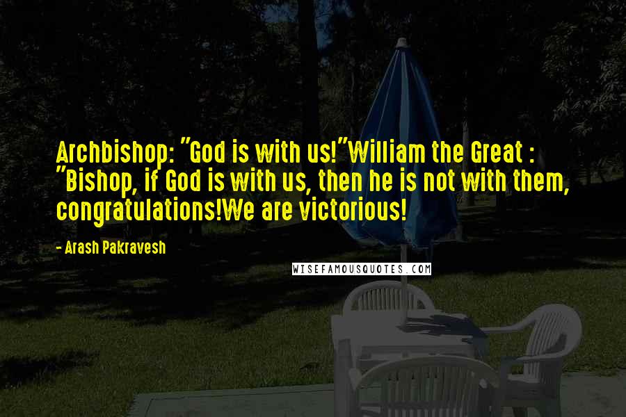 Arash Pakravesh quotes: Archbishop: "God is with us!"William the Great : "Bishop, if God is with us, then he is not with them, congratulations!We are victorious! Arash Pakravesh quotes: Archbishop: "God is with us!"William the Great : "Bishop, if God is with us, then he is not with them, congratulations!We are victorious!