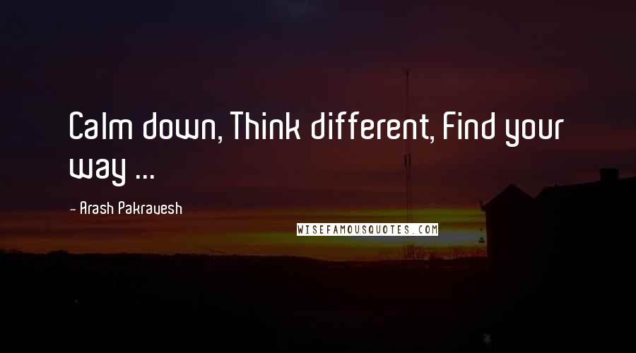 Arash Pakravesh quotes: Calm down, Think different, Find your way ...