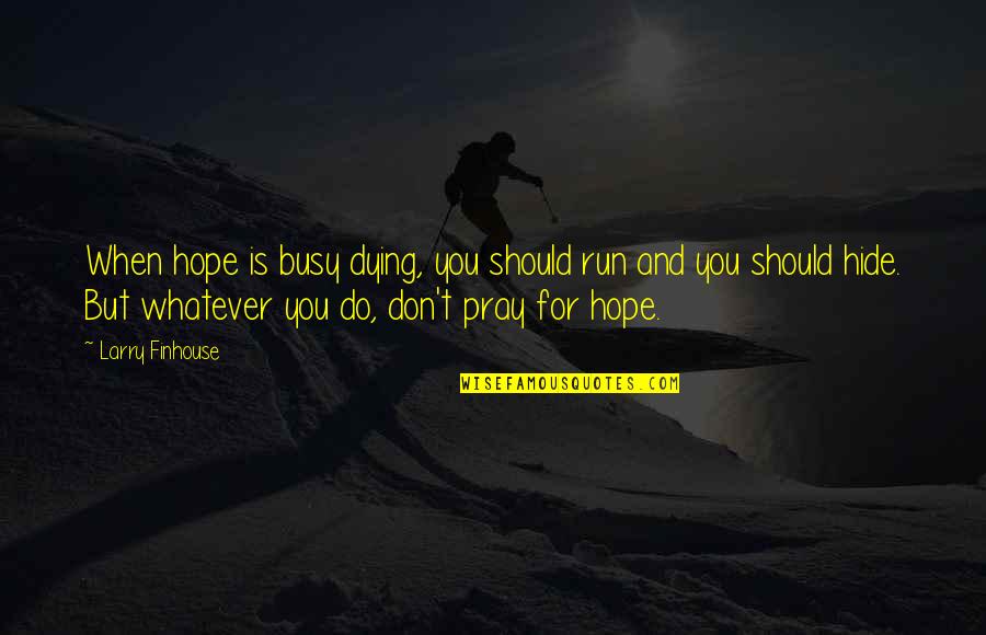 Arashiros Quotes By Larry Finhouse: When hope is busy dying, you should run Arashiros Quotes By Larry Finhouse: When hope is busy dying, you should run